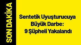 Sentetik Uyuşturucuya Büyük Darbe: 9 Şüpheli Yakalandı