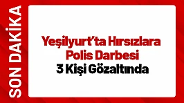Yeşilyurt'ta Hırsızlara Polis Darbesi: 3 Kişi Gözaltında