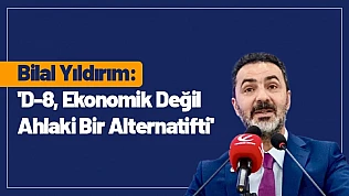 Bilal Yıldırım: 'D-8, Ekonomik Değil Ahlaki Bir Alternatifti'