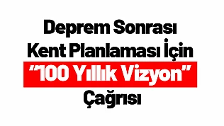 Deprem Sonrası Kent Planlaması İçin '100 Yıllık Vizyon' Çağrısı