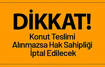 45 Gün İçinde Konut Teslimi Alınmazsa Hak Sahipliği İptal Edilecek