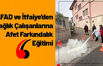 AFAD ve İtfaiye'den Sağlık Çalışanlarına Afet Farkındalık Eğitimi