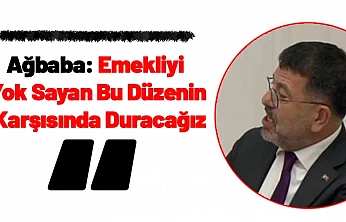 Ağbaba: Emekliyi Yok Sayan Bu Düzenin Karşısında Duracağız