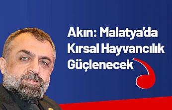 Akın: Malatya'da Kırsal Hayvancılık Güçlenecek