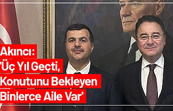 Akıncı: 'Üç Yıl Geçti, Konutunu Bekleyen Binlerce Aile Var'