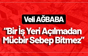 Ağbaba: 'Bir İş Yeri Açılmadan Mücbir Sebep Bitmez'
