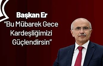 Başkan Er: Bu Mübarek Gece Kardeşliğimizi Güçlendirsin