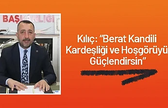 Başkan Kılıç: Berat Kandili Kardeşliği ve Hoşgörüyü Güçlendirsin