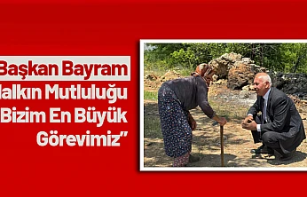 Bayram: 'Halkın Mutluluğu Bizim En Büyük Görevimiz'