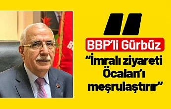 BBP'li Gürbüz: 'İmralı ziyareti Öcalan'ı meşrulaştırır'