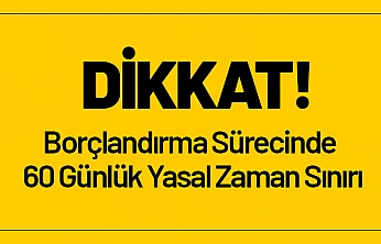 Borçlandırma Sürecinde 60 Günlük Yasal Zaman Sınırı