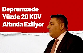 Depremzede Yüzde 20 KDV Altında Eziliyor