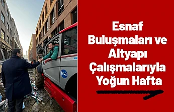 Esnaf Buluşmaları ve Altyapı Çalışmalarıyla Yoğun Hafta