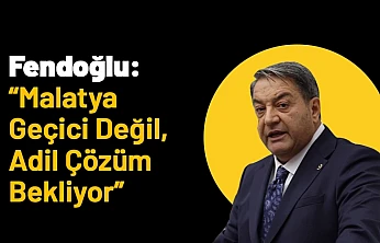 Fendoğlu: 'Malatya Geçici Değil, Adil Çözüm Bekliyor'