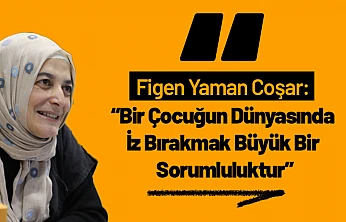 Figen Yaman Coşar: 'Bir Çocuğun Dünyasında İz Bırakmak Büyük Bir Sorumluluktur'