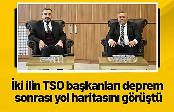 İki ilin TSO başkanları deprem sonrası yol haritasını görüştü