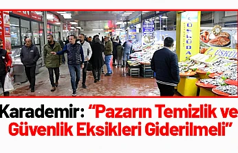 Karademir: 'Pazarın Temizlik ve Güvenlik Eksikleri Giderilmeli'