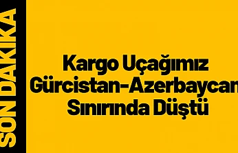 Kargo Uçağımız Gürcistan-Azerbaycan Sınırında Düştü