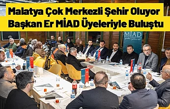 Malatya Çok Merkezli Şehir Oluyor: Başkan Er MİAD Üyeleriyle Buluştu