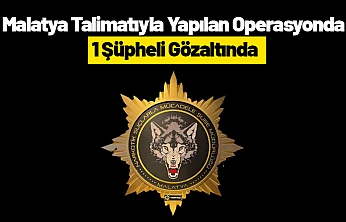 Malatya Talimatıyla Yapılan Operasyonda 1 Şüpheli Gözaltında