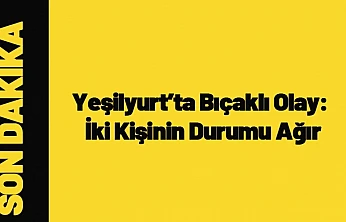 Malatya Yeşilyurt'ta Bıçaklı Olay: İki Kişinin Durumu Ağır