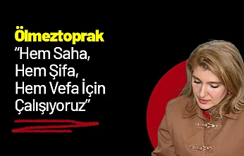 Ölmeztoprak: 'Hem Saha, Hem Şifa, Hem Vefa İçin Çalışıyoruz'