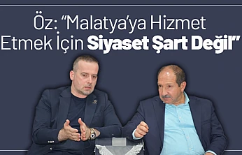Ömer Faruk Öz: 'Malatya'ya Hizmet Etmek İçin Siyaset Şart Değil'
