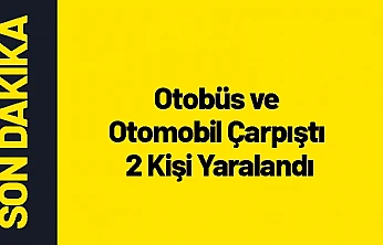 Otobüs ve Otomobil Çarpıştı 2 Kişi Yaralandı