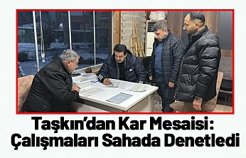 Taşkın'dan Kar Mesaisi: Çalışmaları Sahada Denetledi