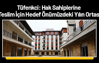 Tüfenkci: Hak Sahiplerine Teslim İçin Hedef Önümüzdeki Yılın Ortası