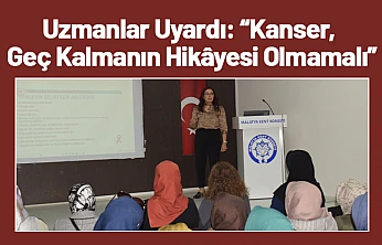 Uzmanlar Uyardı: Kanser, Geç Kalmanın Hikâyesi Olmamalı