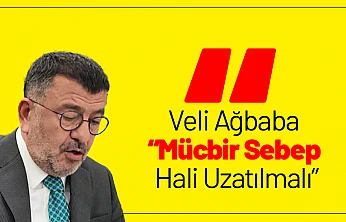 Veli Ağbaba: 'Mücbir Sebep Hali Uzatılmalı'