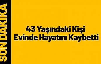 Yeşilyurt'ta 43 Yaşındaki Kişi Evinde Hayatını Kaybetti