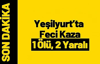 Yeşilyurt'ta Feci Kaza: 1 Ölü, 2 Yaralı