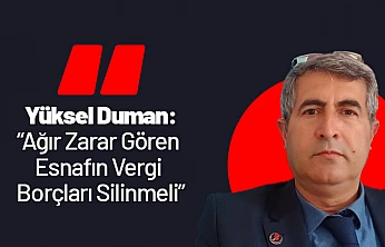 Yüksel Duman: 'Ağır Zarar Gören Esnafın Vergi Borçları Silinmeli'