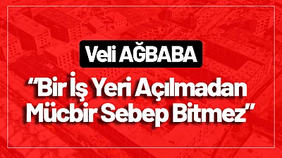 Ağbaba: 'Bir İş Yeri Açılmadan Mücbir Sebep Bitmez'