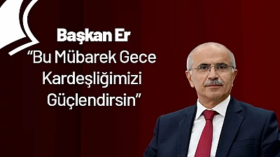 Başkan Er: Bu Mübarek Gece Kardeşliğimizi Güçlendirsin