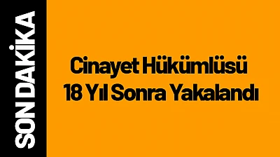 Cinayet Hükümlüsü 18 Yıl Sonra Yakalandı