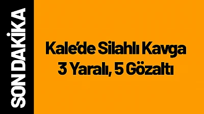 Kale'de Silahlı Kavga: 3 Yaraı, 5 Gözaltı!