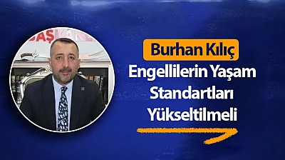 Kılıç: Engellilerin Yaşam Standartları Yükseltilmeli