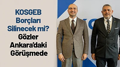 KOSGEB Borçları Silinecek mi? Gözler Ankara'daki Görüşmede