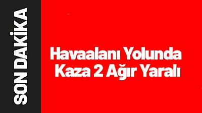 Malatya'da Havaalanı Yolunda Trafik Kazası: 2 Ağır Yaralı