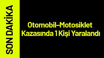 Otomobil–Motosiklet Kazasında 1 Kişi Yaralandı