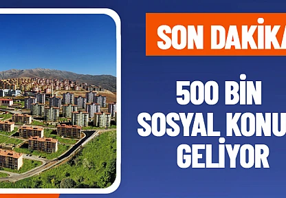 500 Bin Sosyal Konut Geliyor: Ev Sahibi Olmak Hayal Olmaktan Çıkıyor!