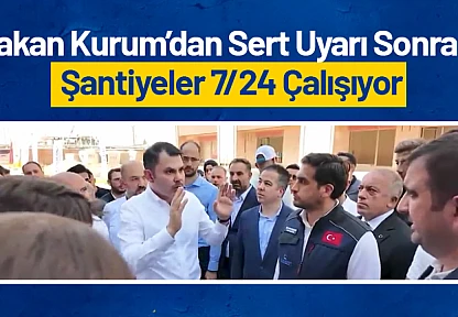 Bakan Kurum'dan Sert Uyarı Sonrası Şantiyeler 7/24 Çalışıyor