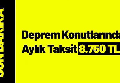 Deprem Konutlarında Aylık Taksit 8.750 TL