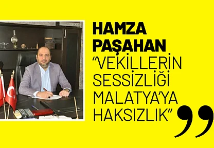 Hamza Paşahan: 'Vekillerin Sessizliği Malatya'ya Haksızlık'