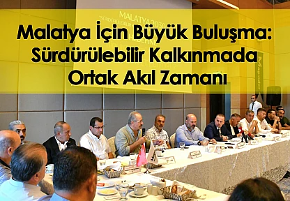 Malatya İçin Büyük Buluşma: Sürdürülebilir Kalkınmada Ortak Akıl Zamanı