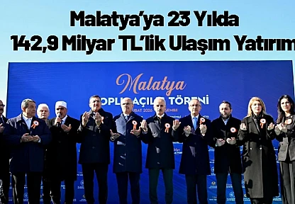 Malatya'ya 23 Yılda 142,9 Milyar TL'lik Ulaşım Yatırımı