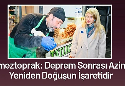 Ölmeztoprak: Deprem Sonrası Azim, Yeniden Doğuşun İşaretidir